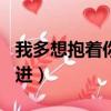 我多想抱著你哭高進mv（我多想抱著你哭 高進）
