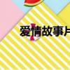 愛情故事片（關于愛情故事片的簡介）