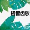 初智齒歌詞有音譯嗎（初智齒歌詞）