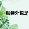 服務外包是什么（服務外包是什么意思）
