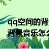 qq空間的背景音樂別人能聽見嗎（qq空間的背景音樂怎么弄）