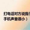 打電話對方說我手機聲音小什么原因（打電話時朋友都說我手機聲音很小）
