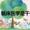 臨床醫學是干什么的（臨床醫學是干什么的）