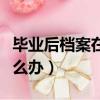 畢業后檔案在自己手里怎么辦（畢業后檔案怎么辦）