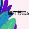 端午節禁忌食物一覽表（端午節禁忌）