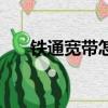 鐵通寬帶怎么聯系（鐵通寬帶怎么樣）
