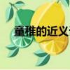 童稚的近義詞和反義詞（童稚的近義詞）