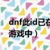 dnf此id已在游戲中怎么解開（dnf此id已在游戲中）
