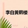 李白黃鶴樓詩句大全集（李白黃鶴樓詩）