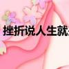 挫折說人生就是什么仿寫（挫折說人生就是）