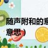 隨聲附和的意思是什么（隨聲附和的和是什么意思）