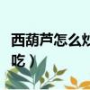 西葫蘆怎么炒才好吃視頻（西葫蘆怎么炒才好吃）