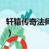 軒轅傳奇法師技能一覽表（軒轅傳奇法師技能）