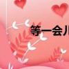 等一會兒呢閩南語（等一會洗澡）