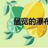 最寬的瀑布位于九寨溝（最寬的瀑布）