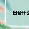 出臺什么新政策（出臺什么意思）