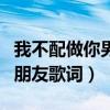 我不配做你男朋友背后的故事（我不配做你男朋友歌詞）