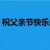 祝父親節快樂的成語（祝父親節快樂的短信）