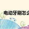 電動牙刷怎么用才正確（電動牙刷怎么用）