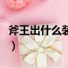 斧王出什么裝備可以打水泉（斧王出什么裝備）