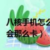 八核手機怎么還會那么卡頓（八核手機怎么還會那么卡）