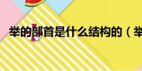 舉的部首是什么結構的(舉的部首是什么)