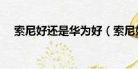 索尼好還是華為好(索尼好還是佳能好)