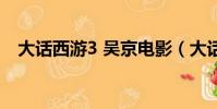 大話西游3 吳京電影(大話西游3藏寶閣)