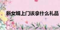 新女婿上門該拿什么禮品(新女婿上門)
