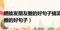 曬娃發朋友圈的好句子搞笑短句(曬娃發朋友圈的好句子)