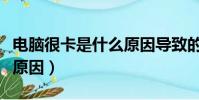 電腦很卡是什么原因導致的(電腦很卡是什么原因)