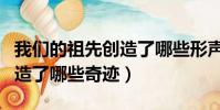 我們的祖先創造了哪些形聲字(我們的祖先創造了哪些奇跡)