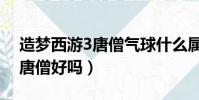 造夢西游3唐僧氣球什么屬性好(造夢西游3唐僧好嗎)