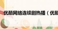 優酷網絡連續劇熱播(優酷網絡連接出錯)