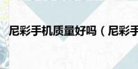 尼彩手機質量好嗎(尼彩手機質量怎么樣)