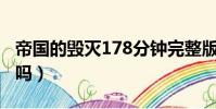 帝國的毀滅178分鐘完整版(帝國的毀滅好看嗎)