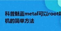 科普魅藍metal可以root嗎及華為Mate 8刷機的簡單方法