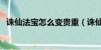 誅仙法寶怎么變貴重(誅仙法寶怎么血煉)
