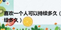 喜歡一個人可以持續多久(喜歡一個人可以持續多久)