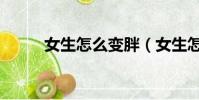 女生怎么變胖(女生怎么變大胸)