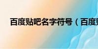 百度貼吧名字符號(百度貼吧名字符號)