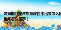 姨媽期肚子疼想拉屎拉不出來怎么回事(肚子疼想拉屎拉不出來怎么回事)