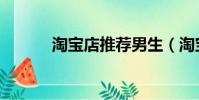 淘寶店推薦男生(淘寶店推薦)