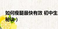 如何瘦腿最快有效 初中生(如何瘦腿最快的秘訣)