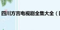 四川方言電視劇全集大全(四川方言電視劇)