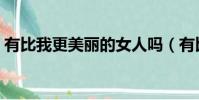 有比我更美麗的女人嗎(有比我更美的人嗎)