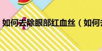 如何去除眼部紅血絲(如何去除眼部脂肪粒)