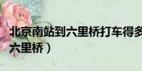 北京南站到六里橋打車得多少錢(北京南站到六里橋)