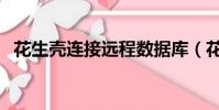 花生殼連接遠程數據庫(花生殼連接失敗)