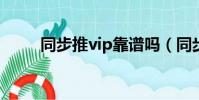 同步推vip靠譜嗎(同步推電腦版)